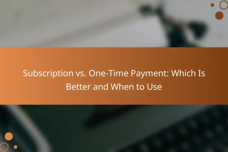 Subscription vs. One-Time Payment: Which Is Better and When to Use
