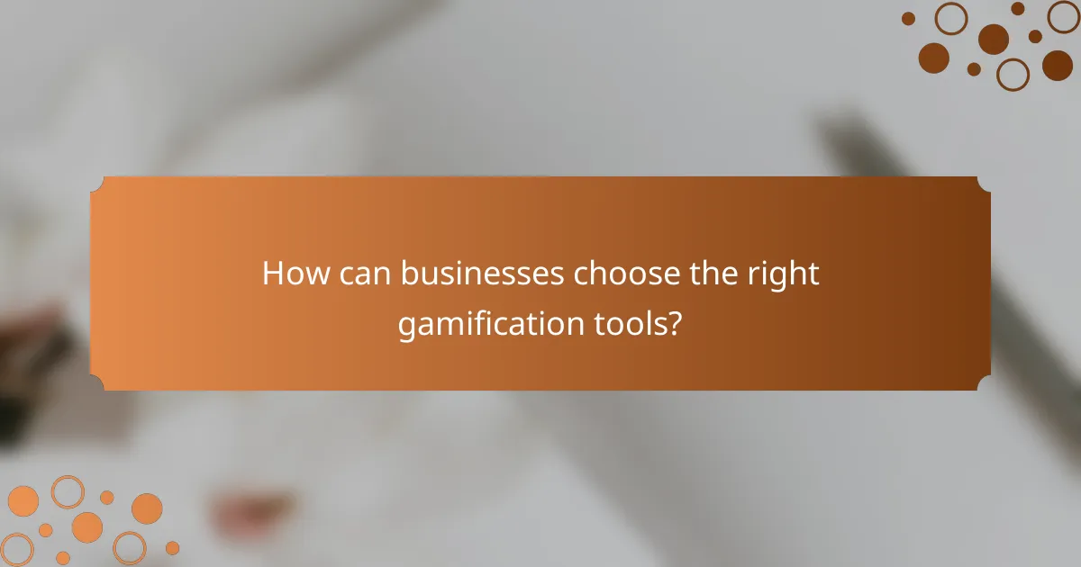 How can businesses choose the right gamification tools?