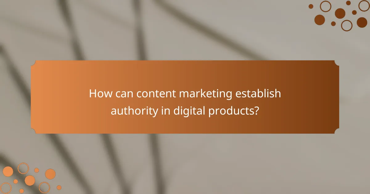 How can content marketing establish authority in digital products?
