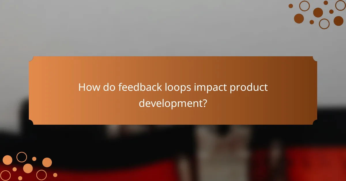 How do feedback loops impact product development?