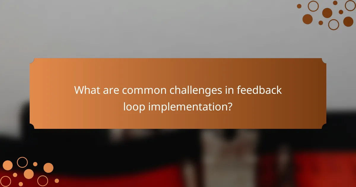 What are common challenges in feedback loop implementation?