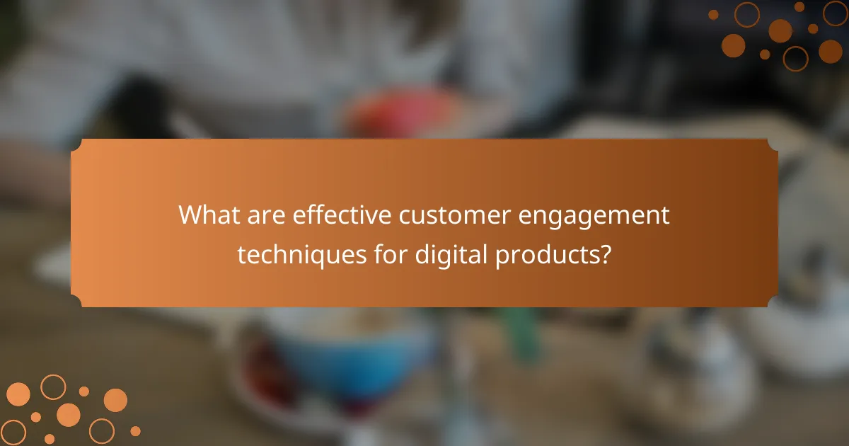 What are effective customer engagement techniques for digital products?