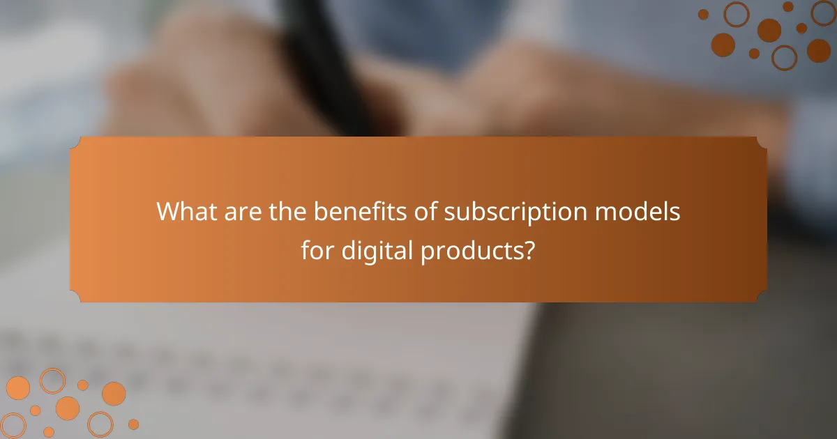 What are the benefits of subscription models for digital products?