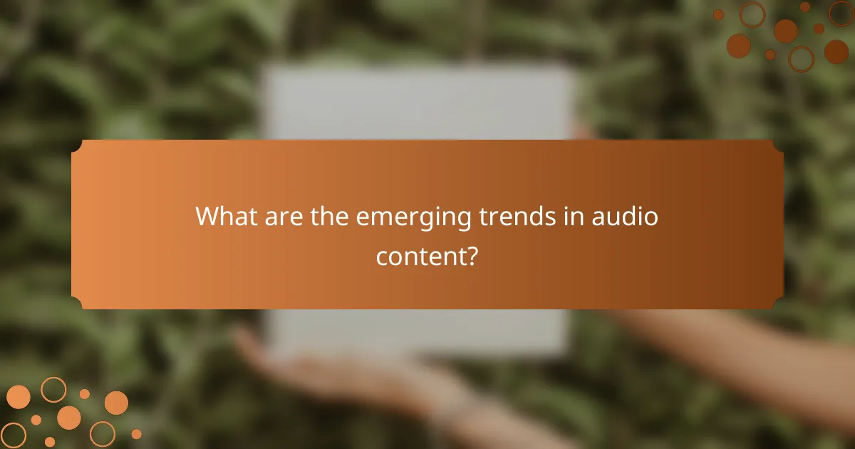 What are the emerging trends in audio content?