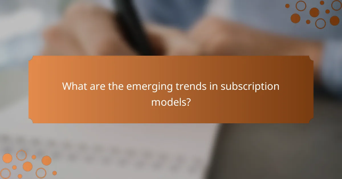 What are the emerging trends in subscription models?