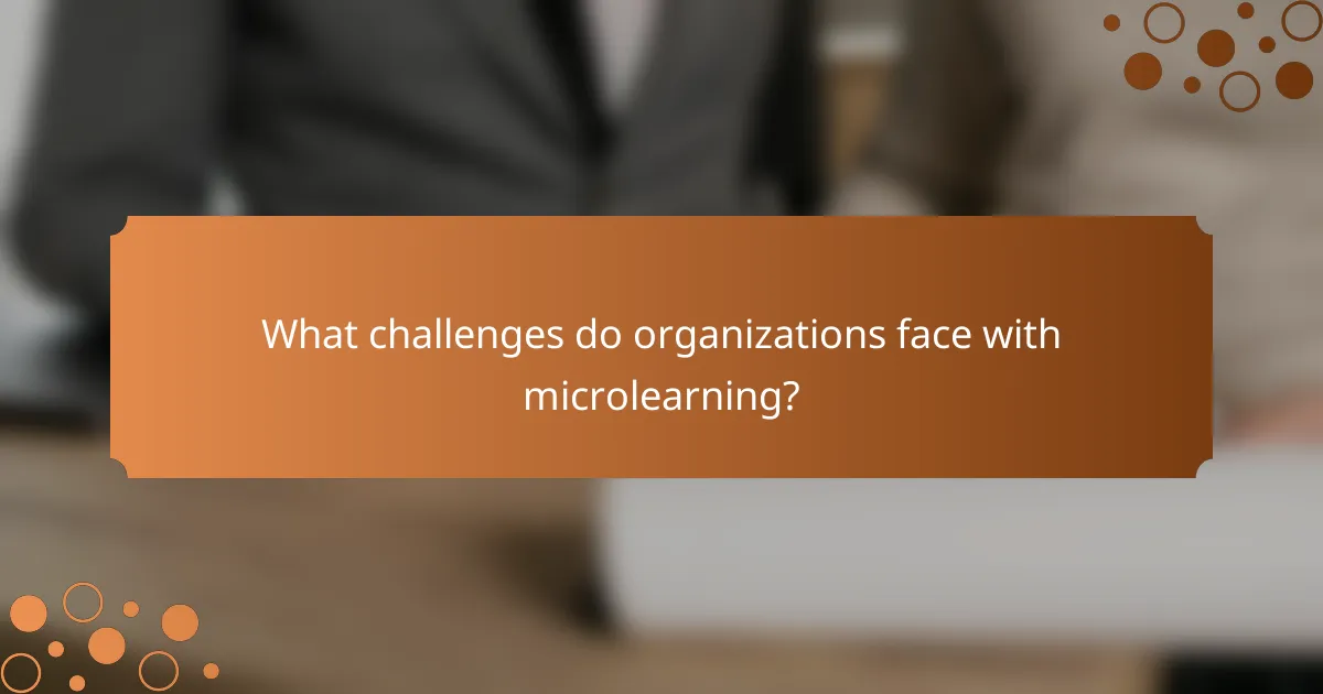 What challenges do organizations face with microlearning?
