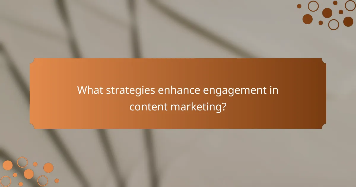 What strategies enhance engagement in content marketing?