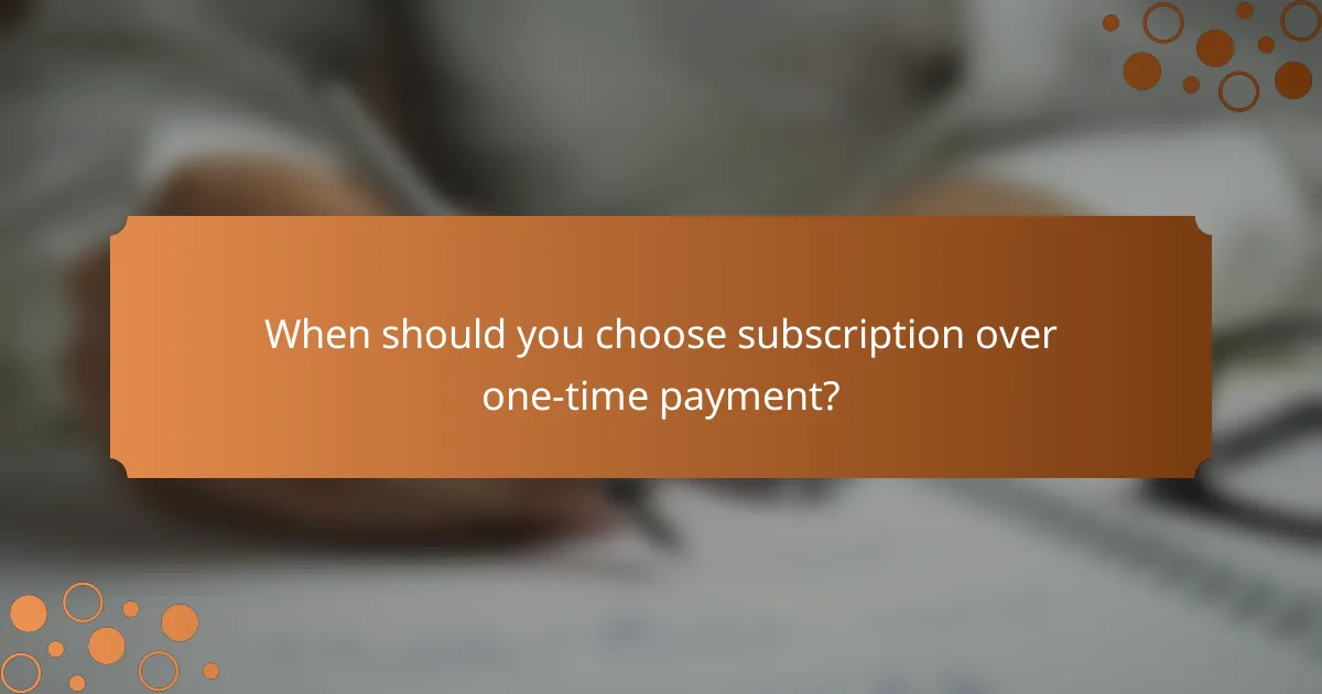 When should you choose subscription over one-time payment?